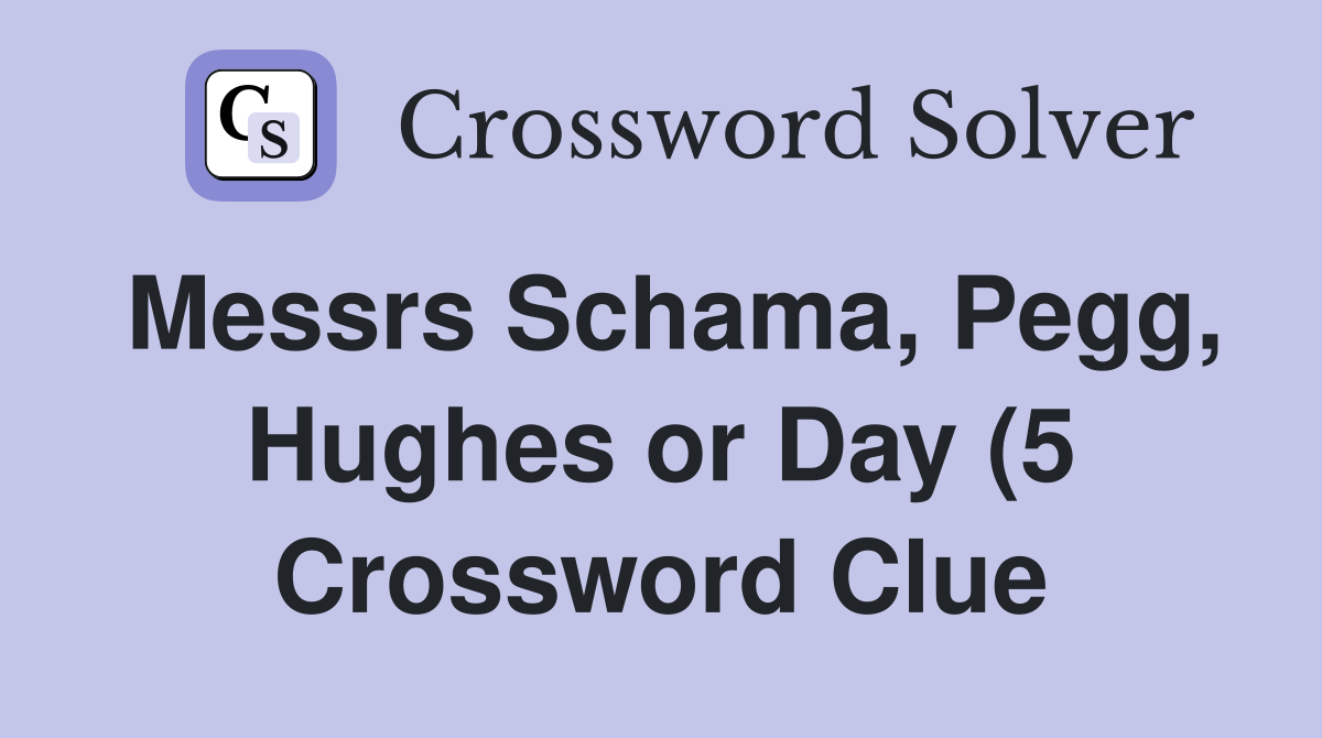 Messrs Schama Pegg Hughes or Day (5) Crossword Clue Answers Messrs Schama Pegg Hughes or Day (5) Crossword Clue Answers