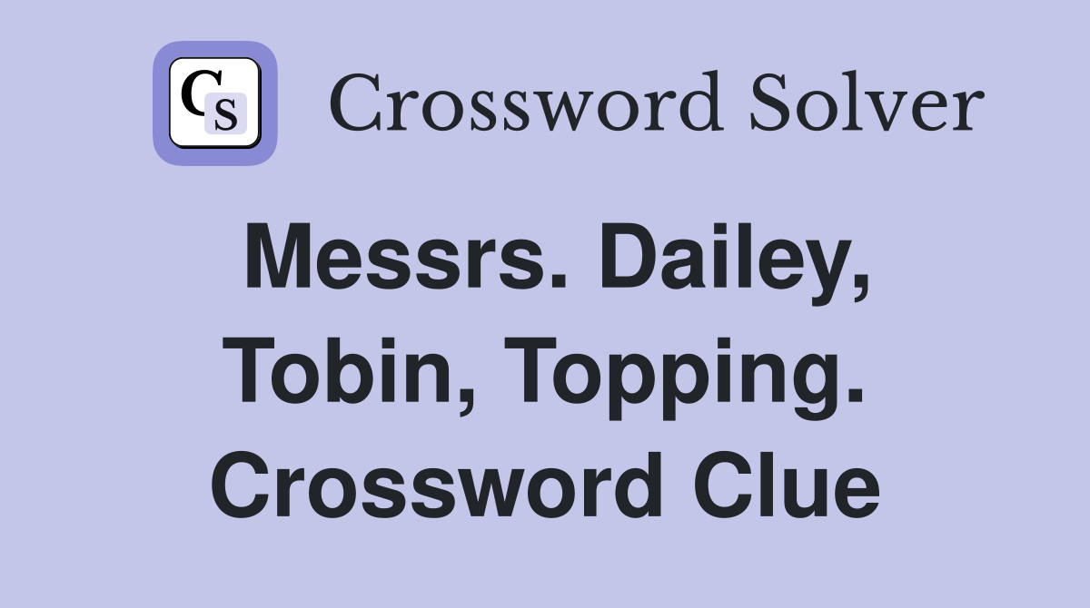 Messrs. Dailey, Tobin, Topping. Crossword Clue