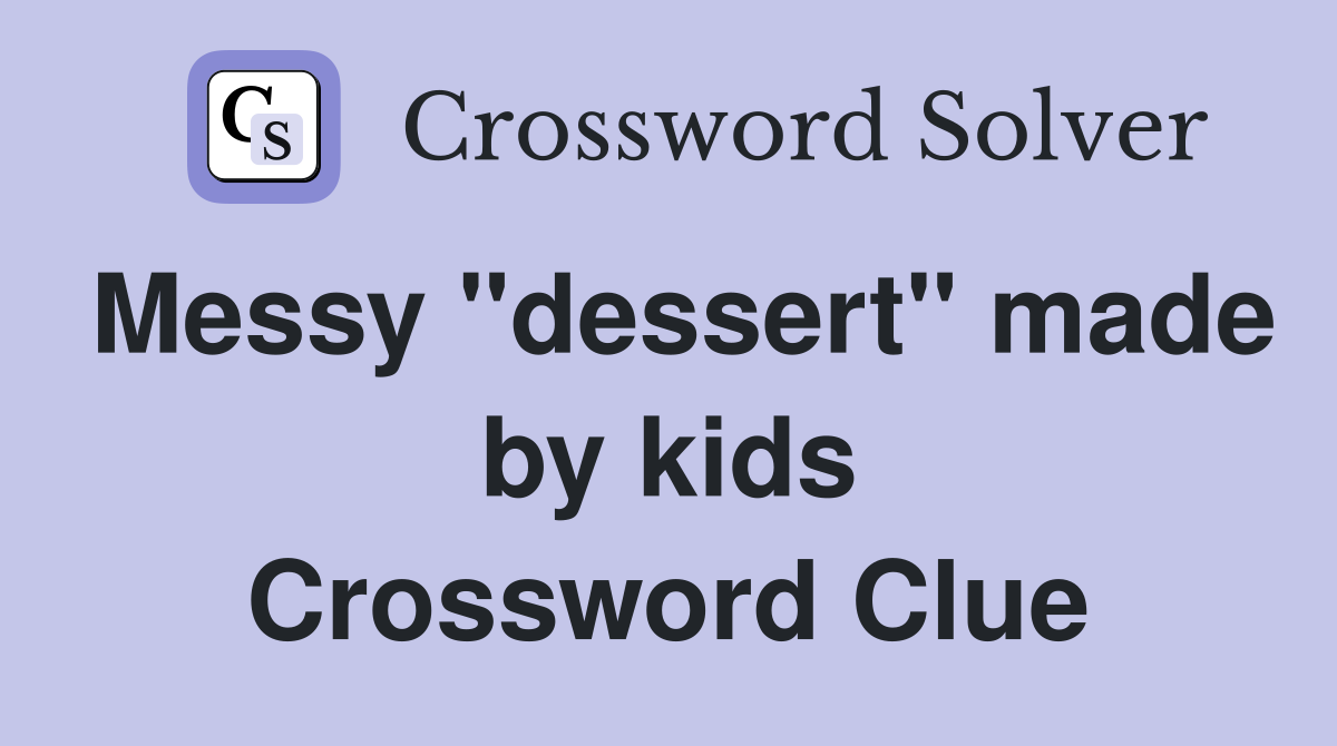 Messy "dessert" made by kids Crossword Clue