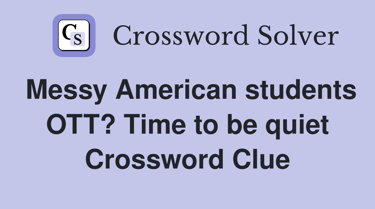 Messy American students OTT? Time to be quiet Crossword Clue