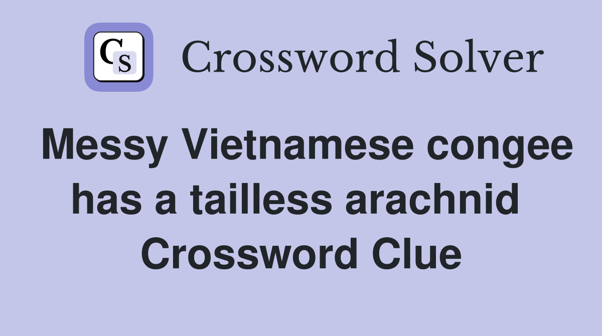 Messy Vietnamese congee has a tailless arachnid  Crossword Clue