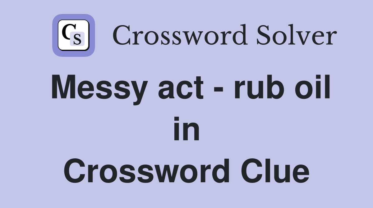 Messy act - rub oil in Crossword Clue