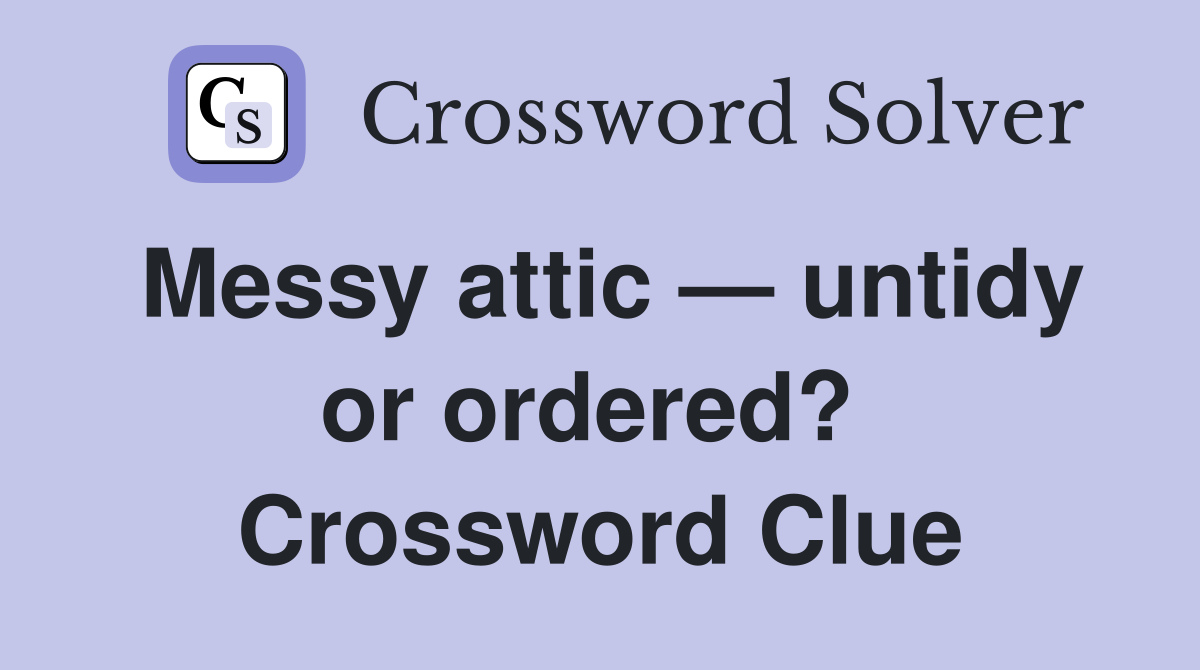 Messy attic — untidy or ordered?  Crossword Clue