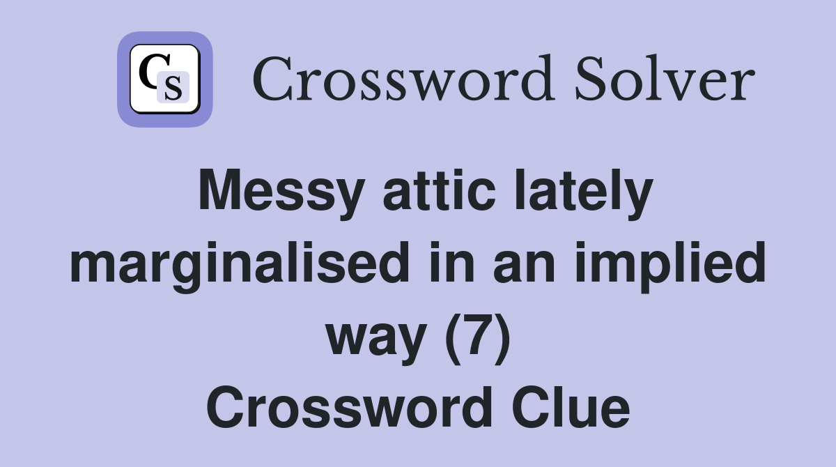Messy attic lately marginalised in an implied way (7) Crossword Clue