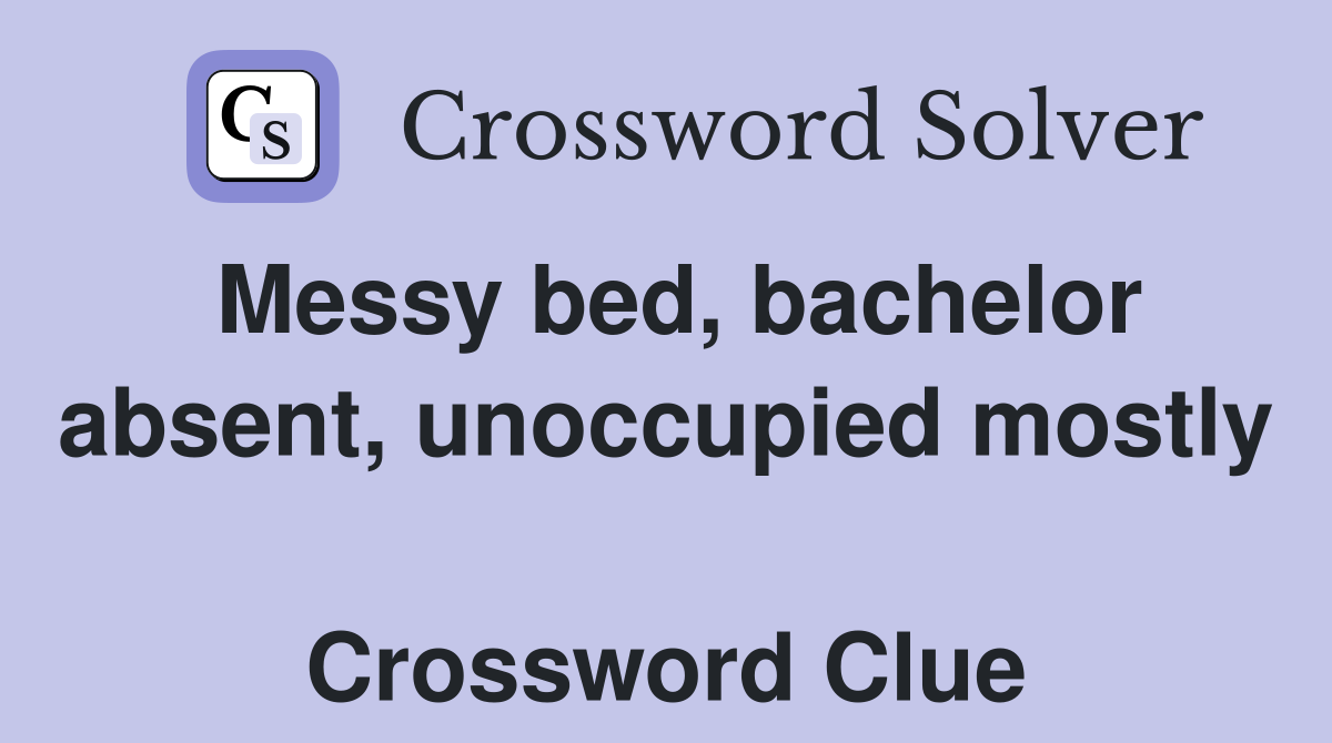Messy bed, bachelor absent, unoccupied mostly  Crossword Clue