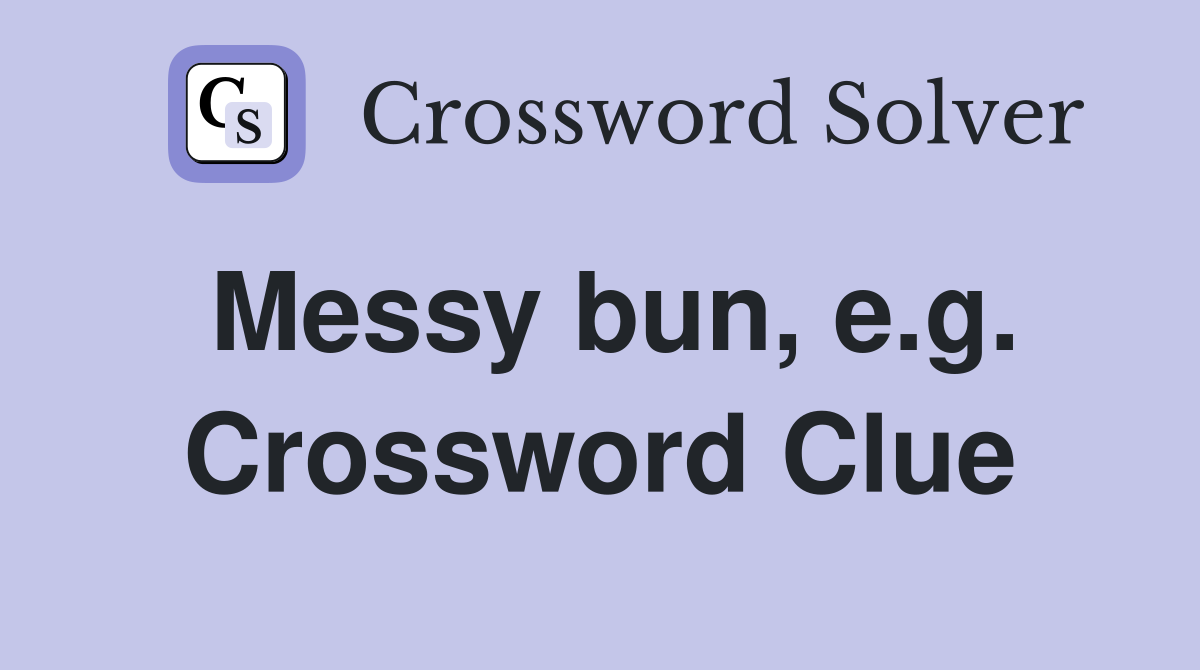 Messy bun, e.g. Crossword Clue