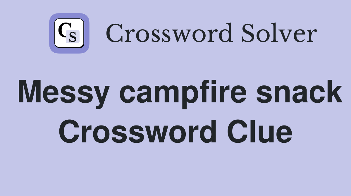 Messy campfire snack Crossword Clue