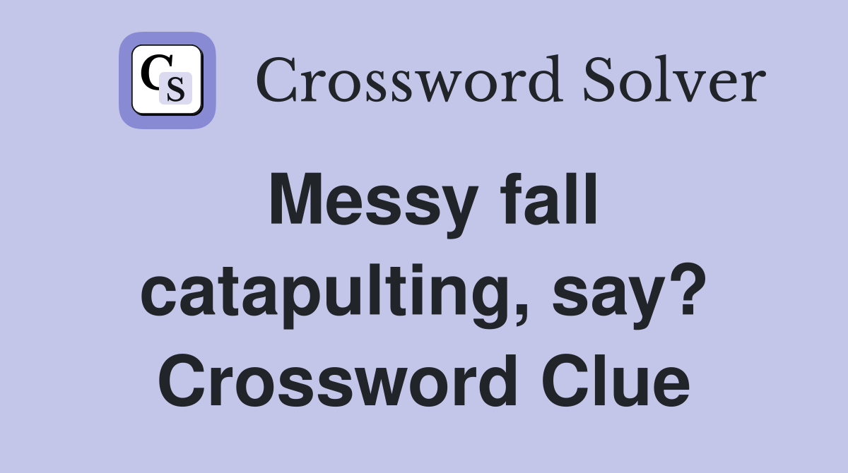 Messy fall catapulting, say? Crossword Clue