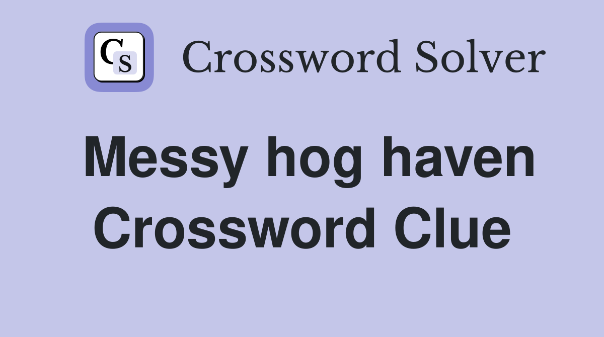 Messy hog haven Crossword Clue