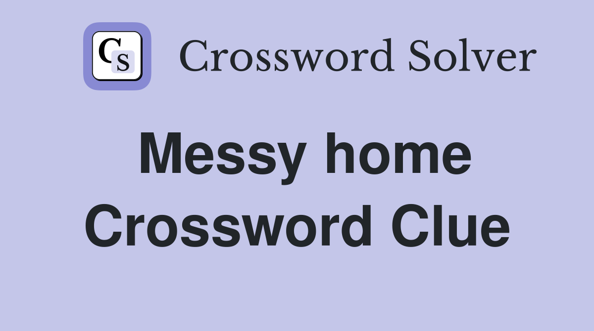 Messy home Crossword Clue