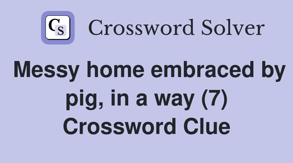 Messy home embraced by pig, in a way (7) Crossword Clue