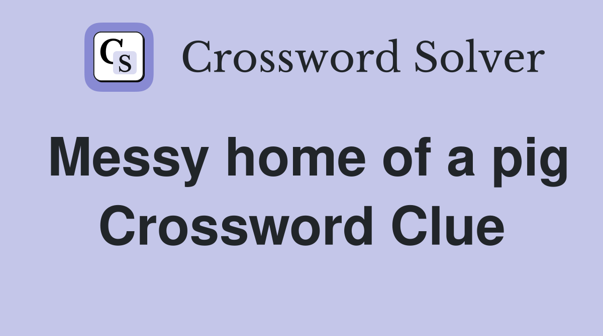 Messy home of a pig Crossword Clue