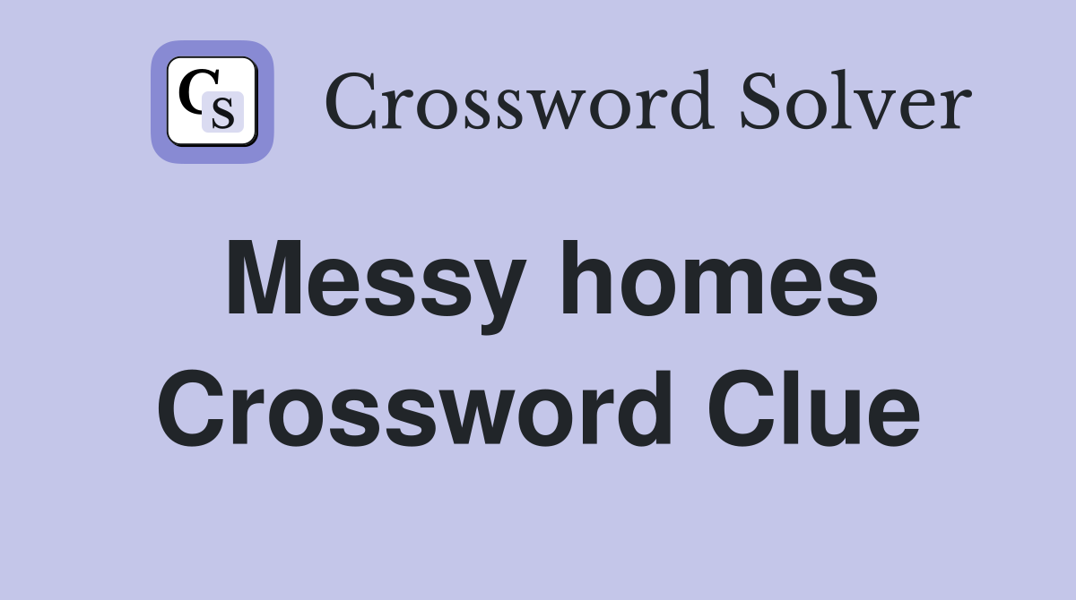 Messy homes Crossword Clue