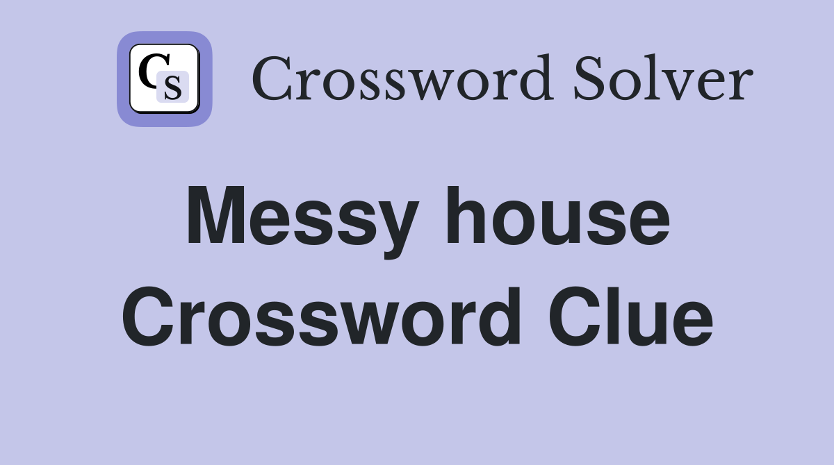 Messy house Crossword Clue