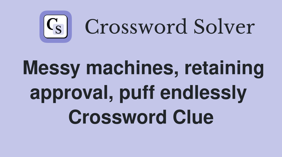 Messy machines, retaining approval, puff endlessly  Crossword Clue