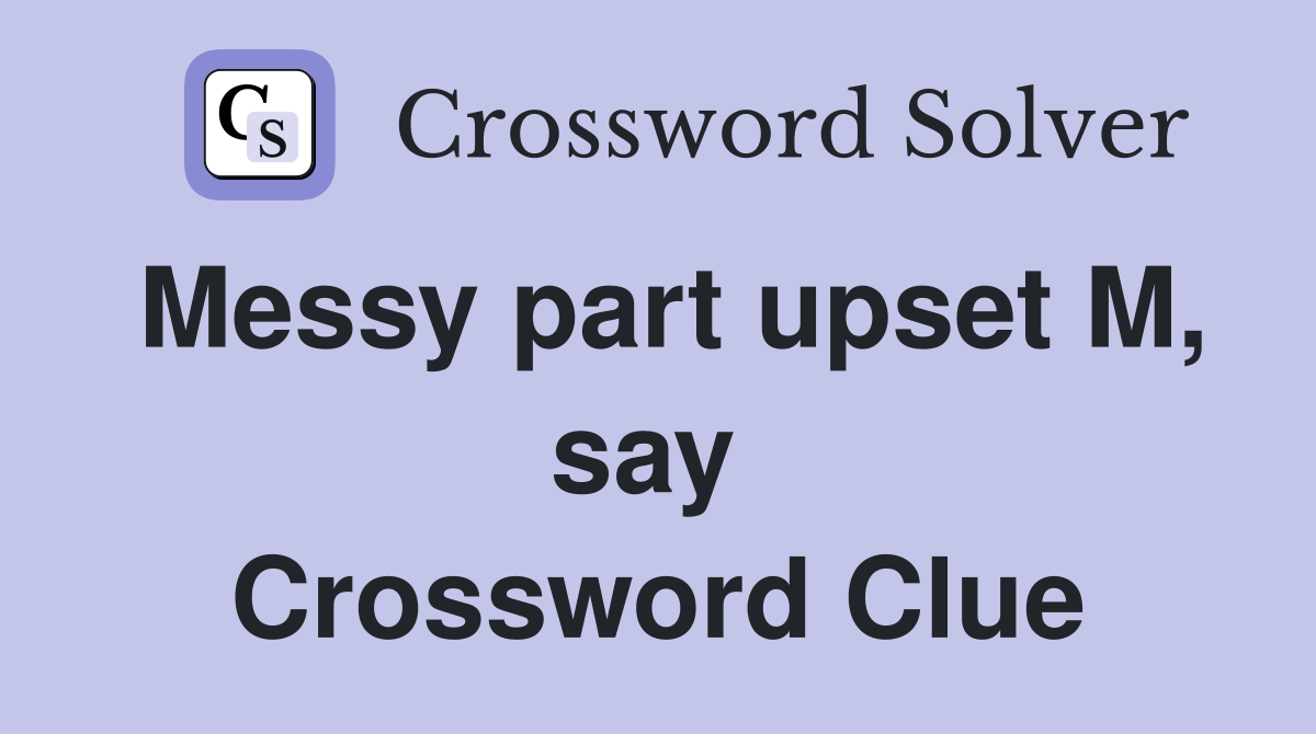 Messy part upset M, say  Crossword Clue