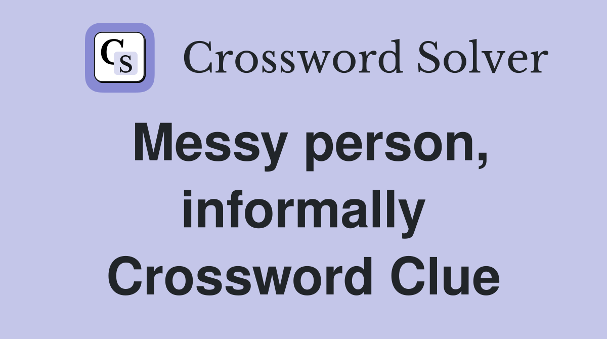 Messy person, informally Crossword Clue