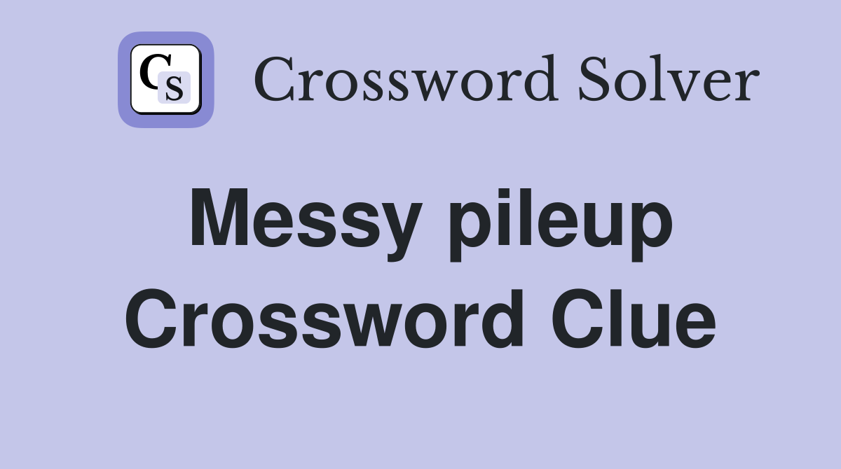 Messy pileup Crossword Clue