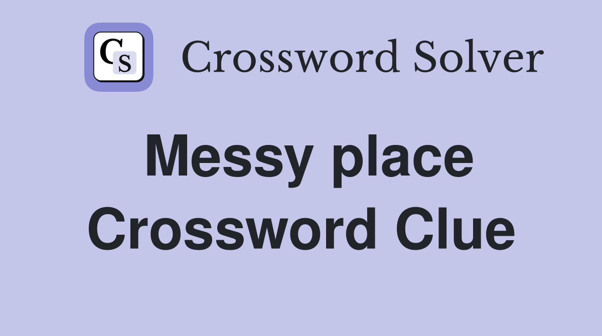 Messy place Crossword Clue