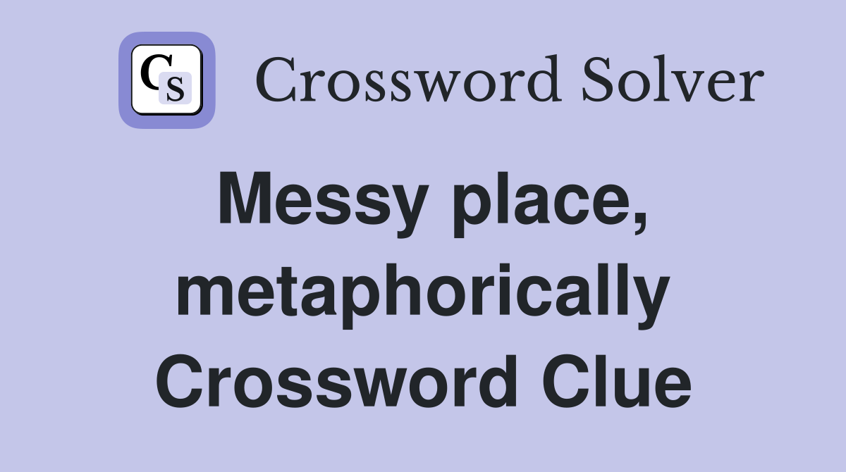 Messy place, metaphorically Crossword Clue
