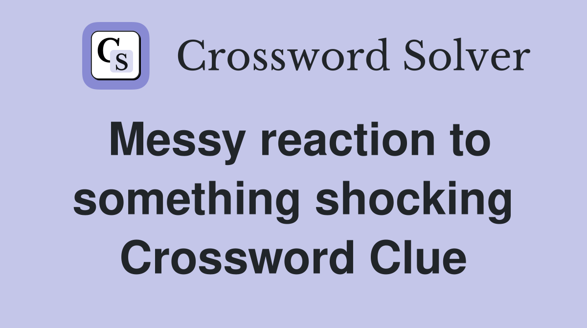 Messy reaction to something shocking Crossword Clue