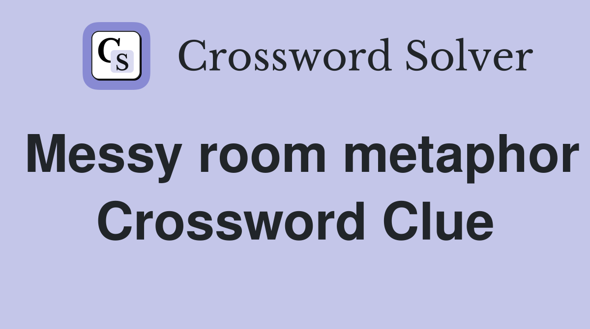 Messy room metaphor Crossword Clue