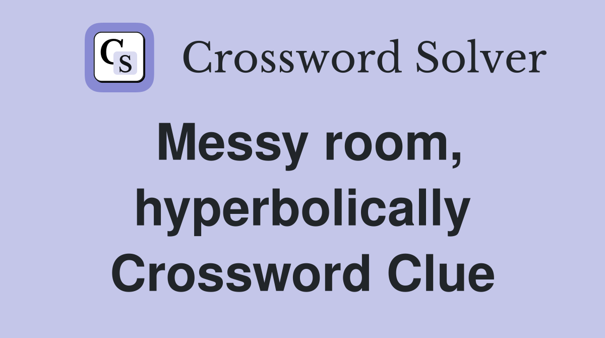 Messy room, hyperbolically Crossword Clue
