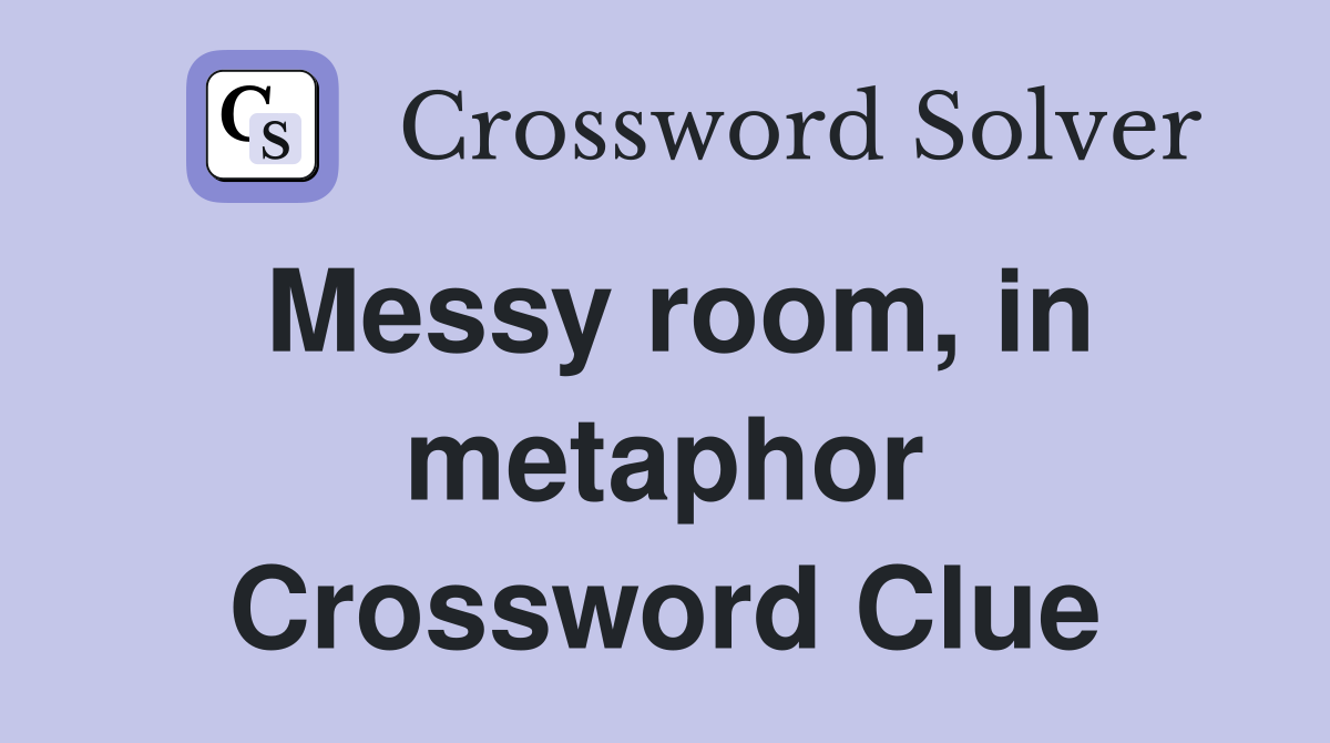 Messy room, in metaphor Crossword Clue