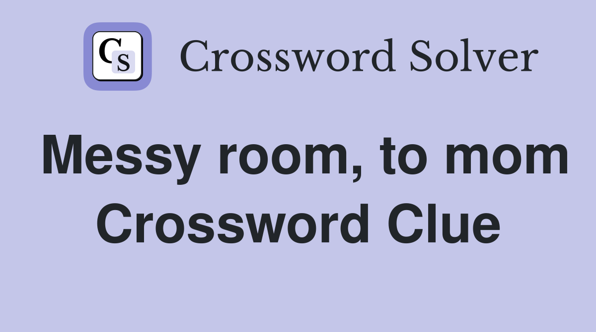 Messy room, to mom Crossword Clue