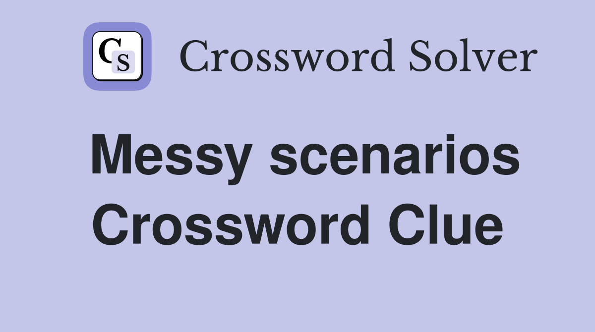 Messy scenarios Crossword Clue
