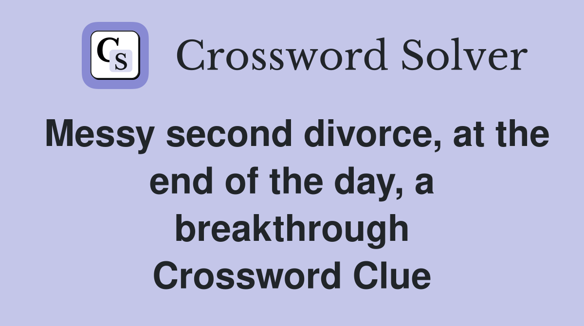 Messy second divorce, at the end of the day, a breakthrough Crossword Clue