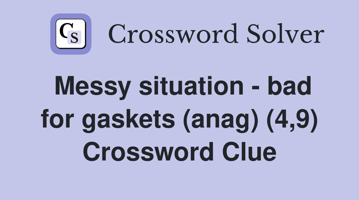 Messy situation - bad for gaskets (anag) (4,9) Crossword Clue