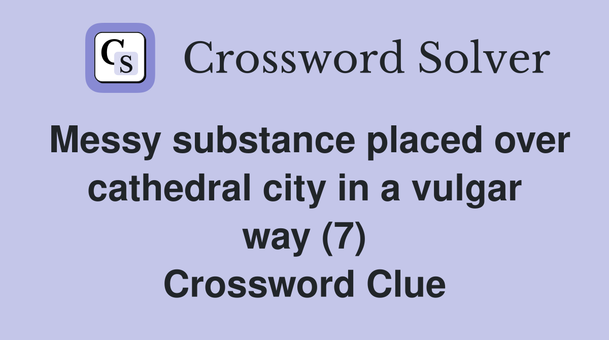 Messy substance placed over cathedral city in a vulgar way (7) Crossword Clue