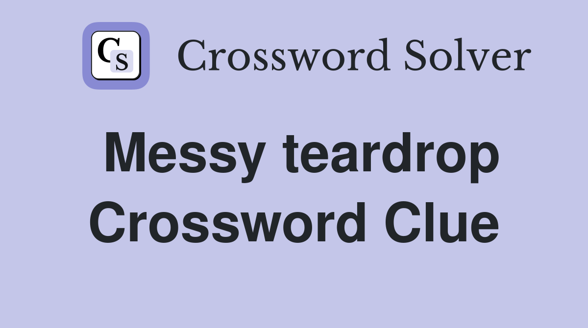 Messy teardrop Crossword Clue