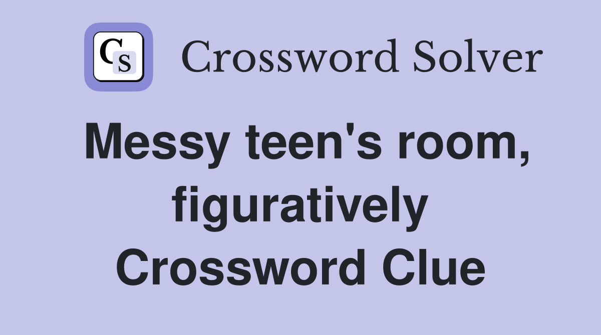 Messy teen's room, figuratively Crossword Clue