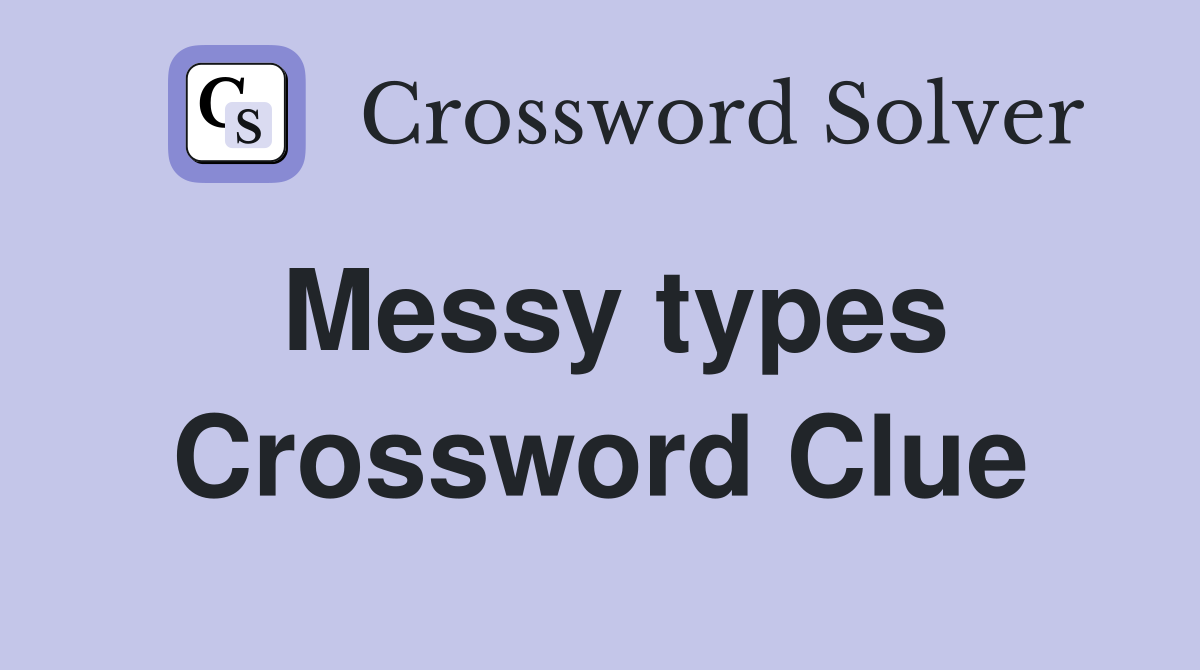 Messy types Crossword Clue