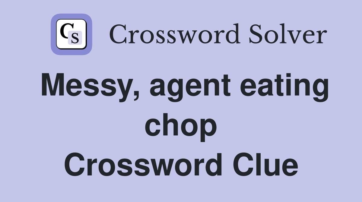 Messy, agent eating chop Crossword Clue