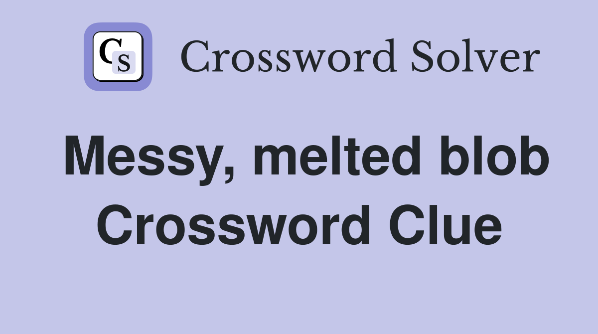 Messy, melted blob Crossword Clue