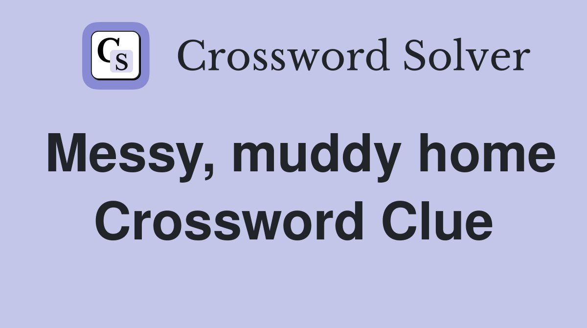Messy, muddy home Crossword Clue