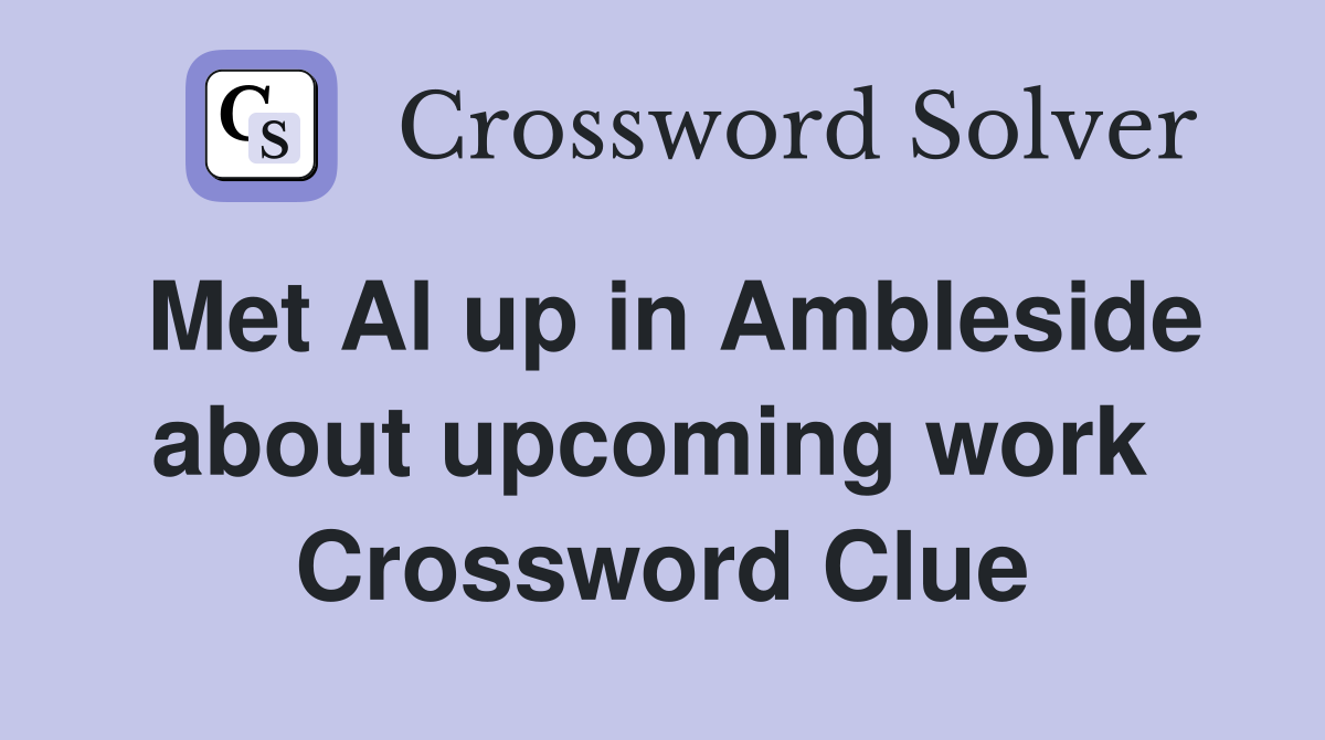 Met Al up in Ambleside about upcoming work  Crossword Clue