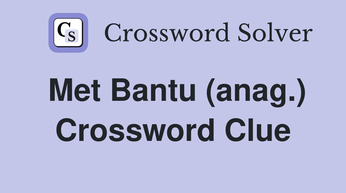Met Bantu (anag.) Crossword Clue