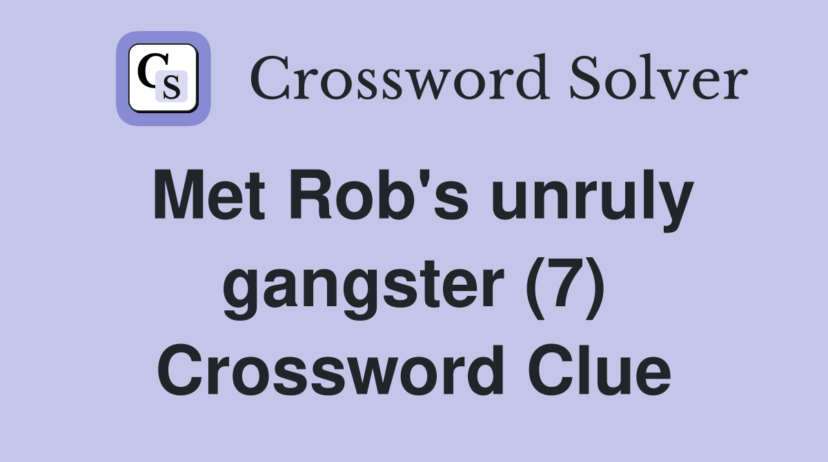 Met Rob's unruly gangster (7) Crossword Clue