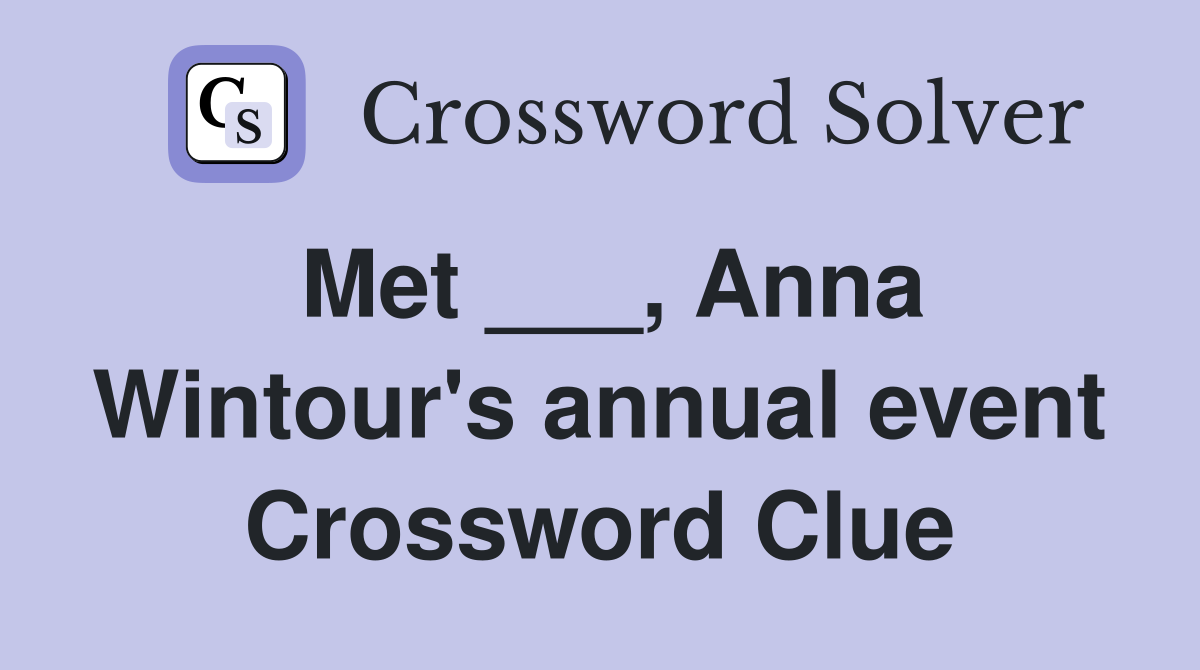 Met ___, Anna Wintour's annual event Crossword Clue