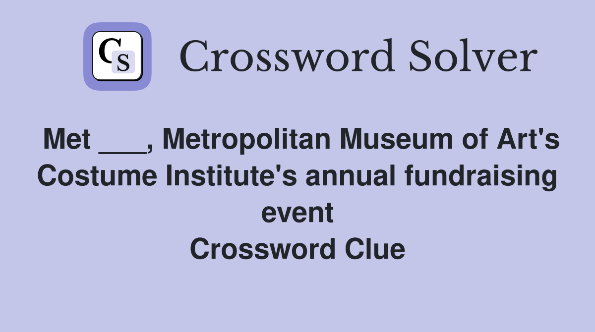 Met ___, Metropolitan Museum of Art's Costume Institute's annual fundraising event Crossword Clue