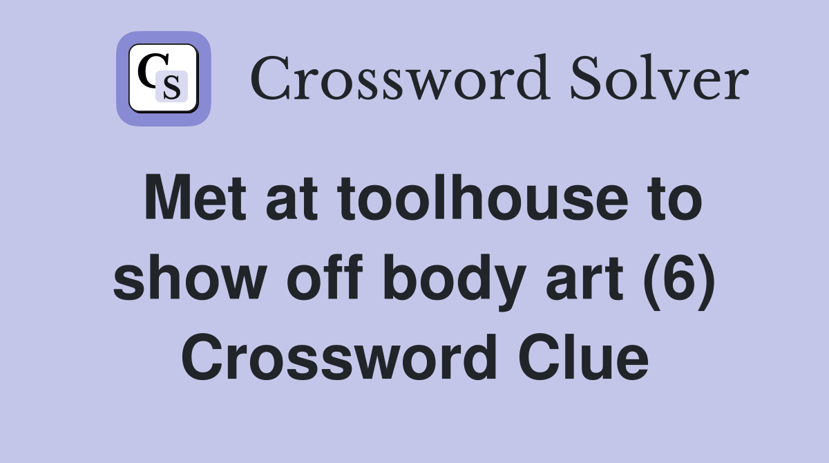 Met at toolhouse to show off body art (6) Crossword Clue