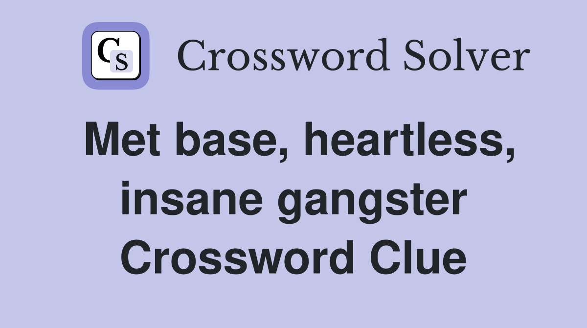 Met base, heartless, insane gangster Crossword Clue