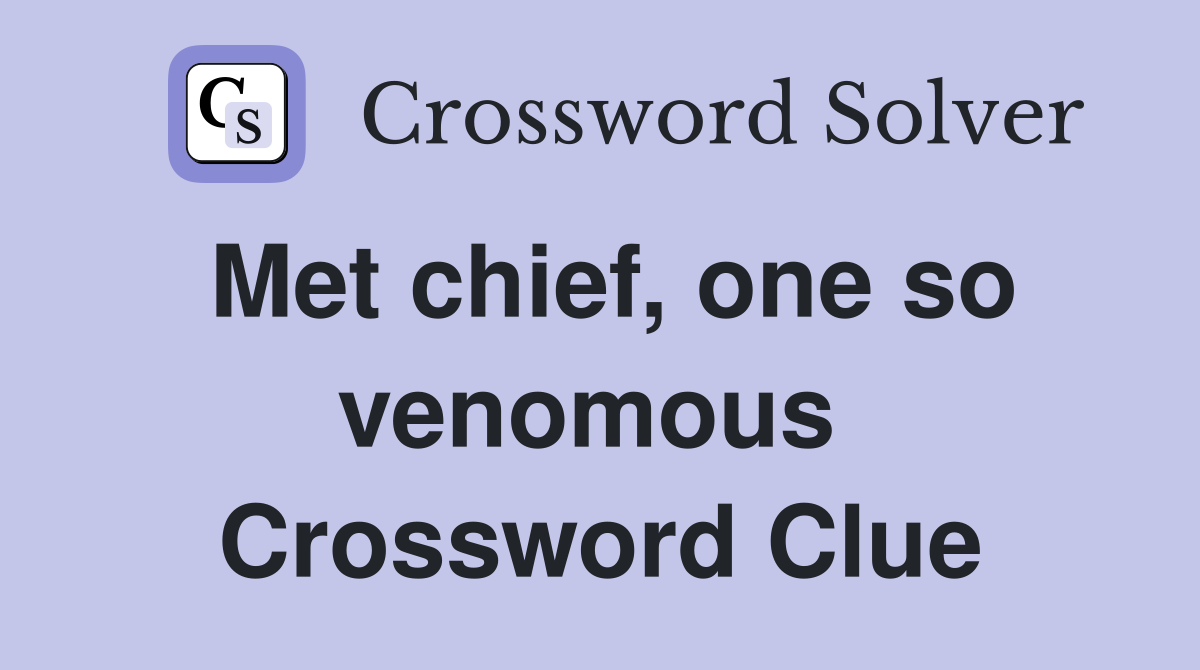 Met chief, one so venomous  Crossword Clue