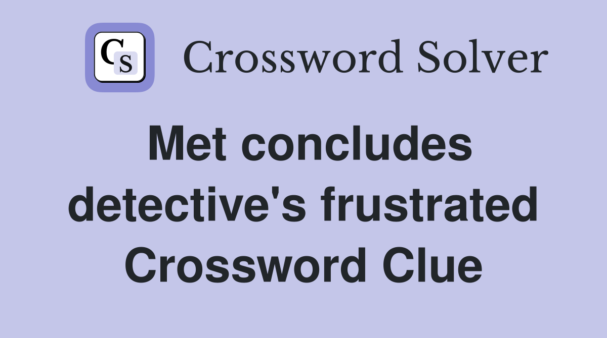 Met concludes detective's frustrated Crossword Clue