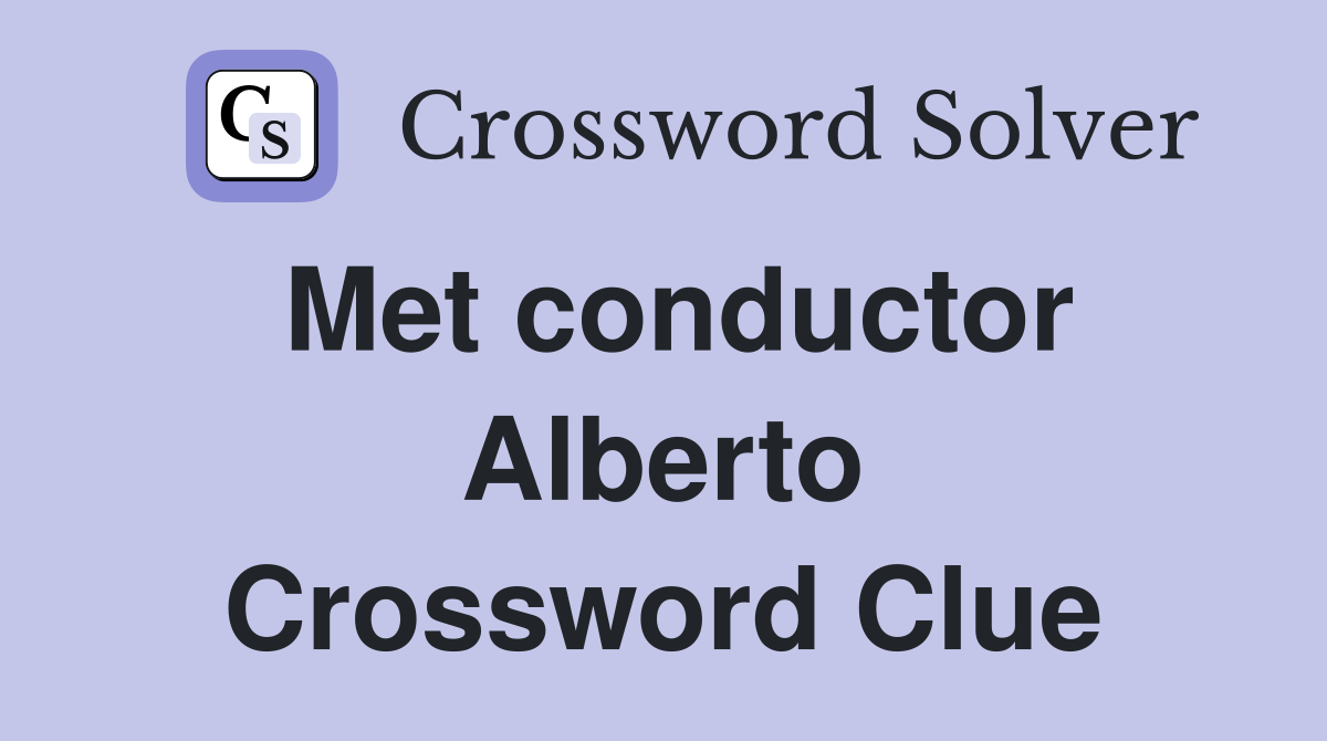 Met conductor Alberto Crossword Clue