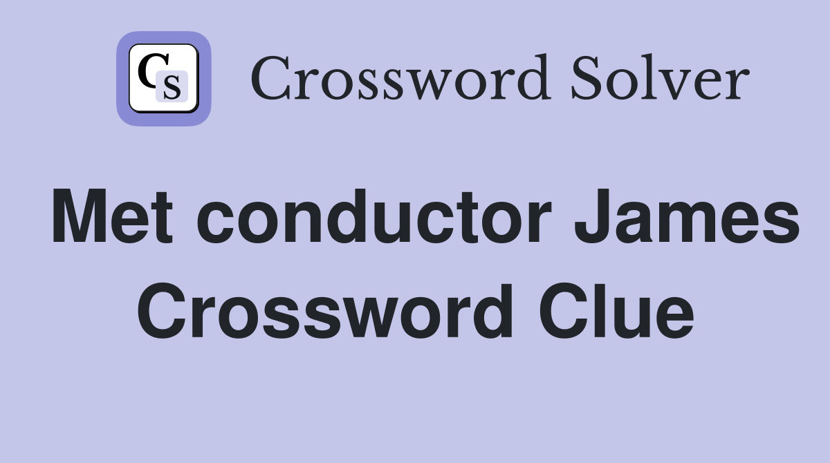 Met conductor James Crossword Clue